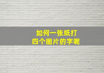 如何一张纸打四个图片的字呢