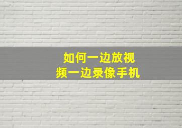 如何一边放视频一边录像手机