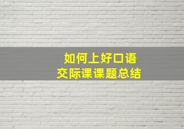 如何上好口语交际课课题总结