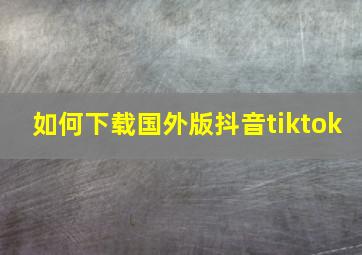 如何下载国外版抖音tiktok