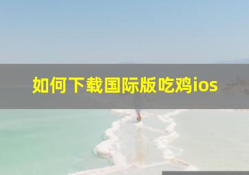 如何下载国际版吃鸡ios