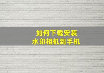 如何下载安装水印相机到手机