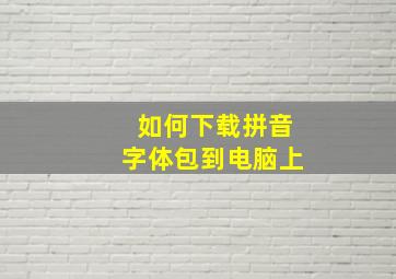 如何下载拼音字体包到电脑上