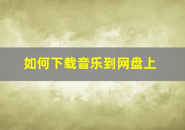 如何下载音乐到网盘上