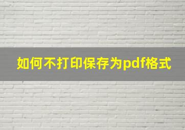 如何不打印保存为pdf格式