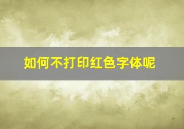 如何不打印红色字体呢