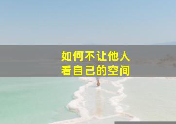 如何不让他人看自己的空间