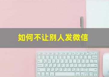 如何不让别人发微信