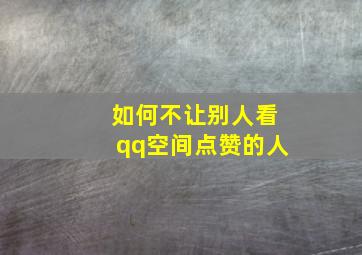 如何不让别人看qq空间点赞的人