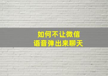 如何不让微信语音弹出来聊天