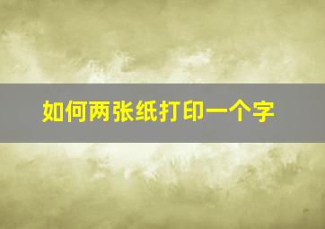 如何两张纸打印一个字