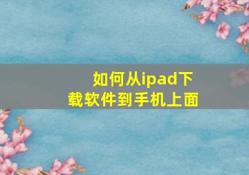 如何从ipad下载软件到手机上面