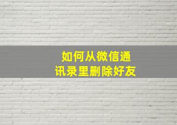 如何从微信通讯录里删除好友