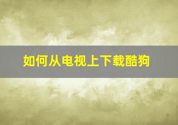 如何从电视上下载酷狗