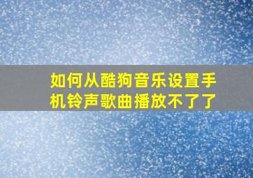 如何从酷狗音乐设置手机铃声歌曲播放不了了