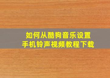 如何从酷狗音乐设置手机铃声视频教程下载