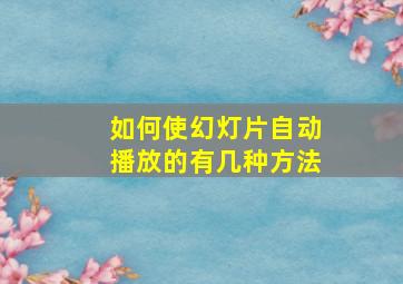 如何使幻灯片自动播放的有几种方法