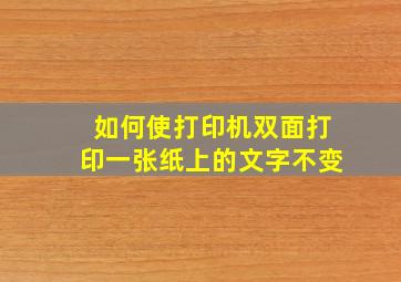 如何使打印机双面打印一张纸上的文字不变