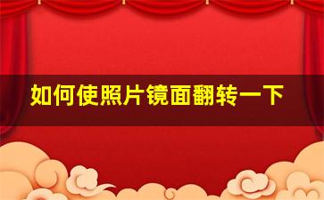 如何使照片镜面翻转一下