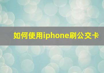 如何使用iphone刷公交卡