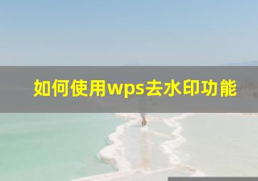 如何使用wps去水印功能