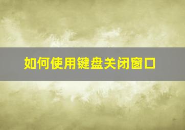 如何使用键盘关闭窗口