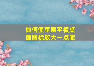 如何使苹果平板桌面图标放大一点呢