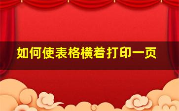 如何使表格横着打印一页