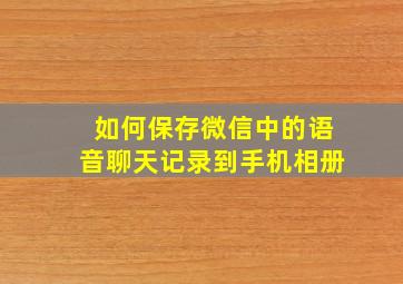 如何保存微信中的语音聊天记录到手机相册