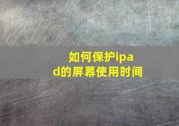 如何保护ipad的屏幕使用时间