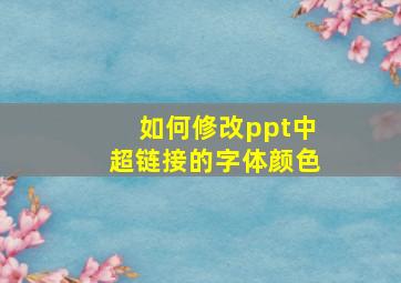 如何修改ppt中超链接的字体颜色