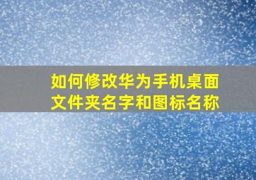 如何修改华为手机桌面文件夹名字和图标名称