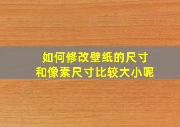 如何修改壁纸的尺寸和像素尺寸比较大小呢