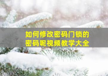 如何修改密码门锁的密码呢视频教学大全