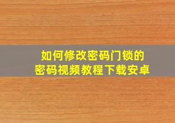 如何修改密码门锁的密码视频教程下载安卓