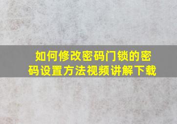 如何修改密码门锁的密码设置方法视频讲解下载