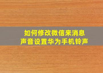 如何修改微信来消息声音设置华为手机铃声