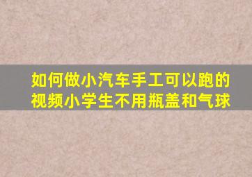 如何做小汽车手工可以跑的视频小学生不用瓶盖和气球