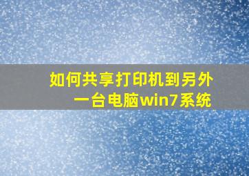 如何共享打印机到另外一台电脑win7系统