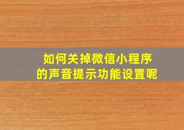 如何关掉微信小程序的声音提示功能设置呢