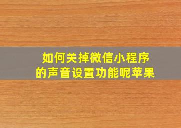 如何关掉微信小程序的声音设置功能呢苹果