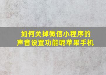 如何关掉微信小程序的声音设置功能呢苹果手机