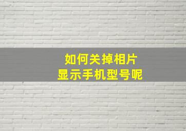 如何关掉相片显示手机型号呢