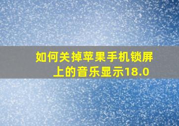 如何关掉苹果手机锁屏上的音乐显示18.0