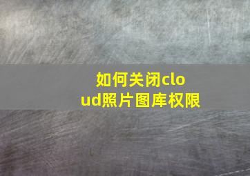 如何关闭cloud照片图库权限