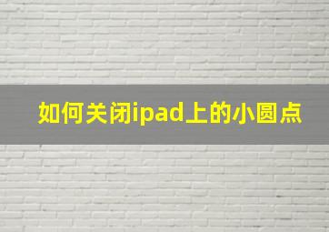 如何关闭ipad上的小圆点