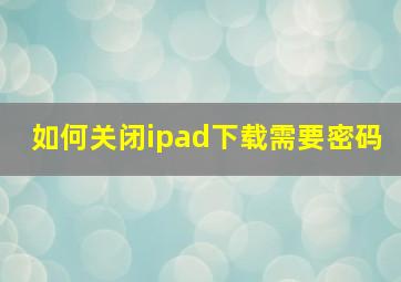 如何关闭ipad下载需要密码