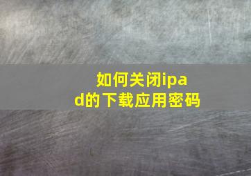 如何关闭ipad的下载应用密码