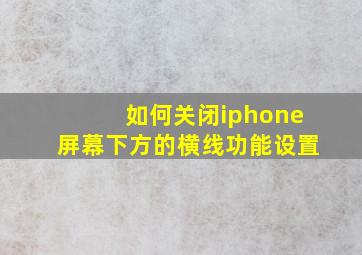 如何关闭iphone屏幕下方的横线功能设置