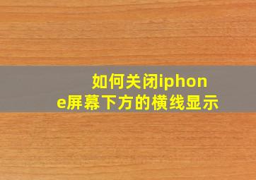 如何关闭iphone屏幕下方的横线显示